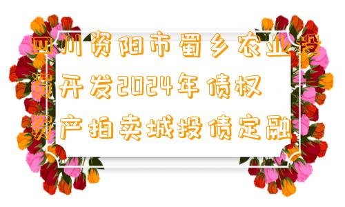四川资阳市蜀乡农业投资开发2024年债权资产拍卖城投债定融