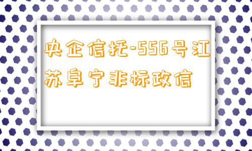 央企信托-556号江苏阜宁非标政信