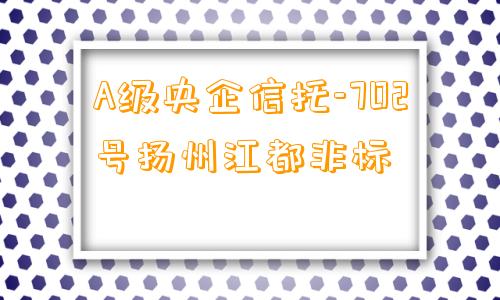 A级央企信托-702号扬州江都非标