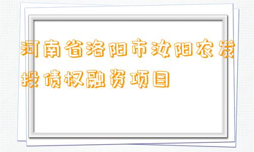 河南省洛阳市汝阳农发投债权融资项目