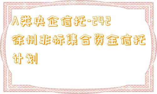 A类央企信托-242徐州非标集合资金信托计划
