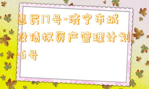 惠民17号-济宁市城投债权资产管理计划1-6号