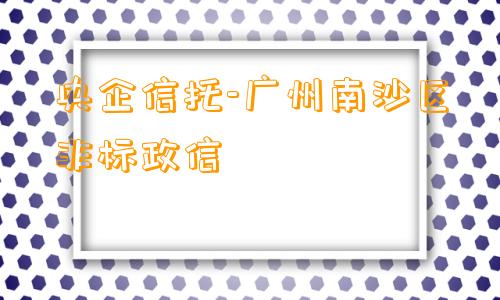 央企信托-广州南沙区非标政信