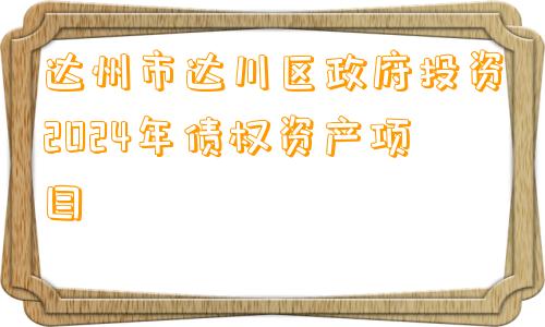 达州市达川区政府投资2024年债权资产项目
