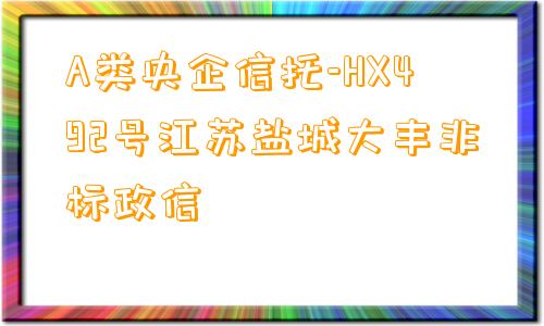 A类央企信托-HX492号江苏盐城大丰非标政信