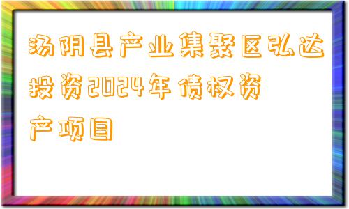 汤阴县产业集聚区弘达投资2024年债权资产项目