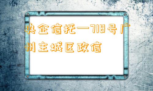 央企信托—718号广州主城区政信