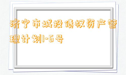 济宁市城投债权资产管理计划1-6号