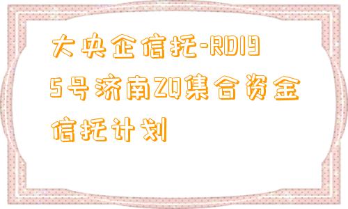 大央企信托-RD195号济南ZQ集合资金信托计划