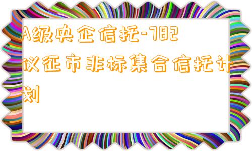 A级央企信托-782仪征市非标集合信托计划