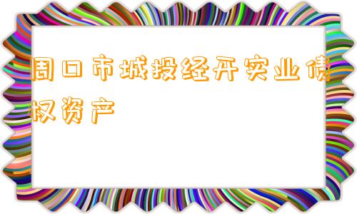 周口市城投经开实业债权资产