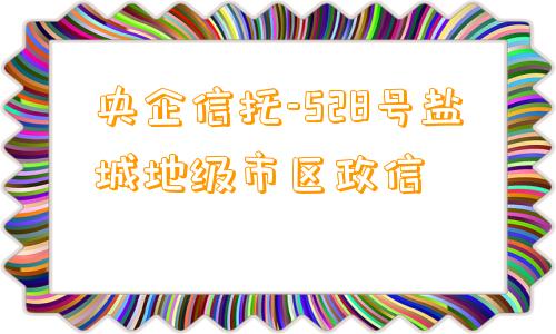 央企信托-528号盐城地级市区政信