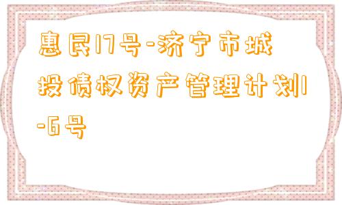 惠民17号-济宁市城投债权资产管理计划1-6号