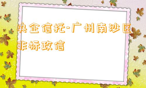 央企信托-广州南沙区非标政信