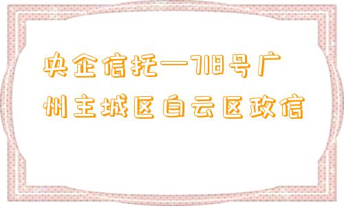 央企信托—718号广州主城区白云区政信