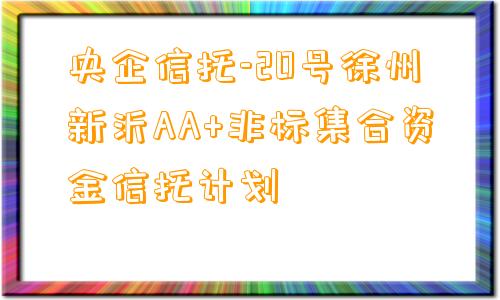 央企信托-20号徐州新沂AA+非标集合资金信托计划