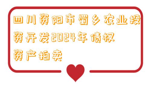 四川资阳市蜀乡农业投资开发2024年债权资产拍卖