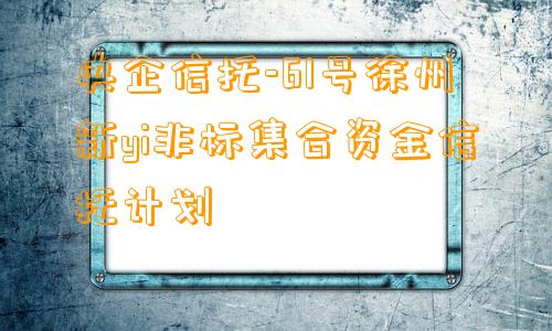 央企信托-61号徐州新yi非标集合资金信托计划