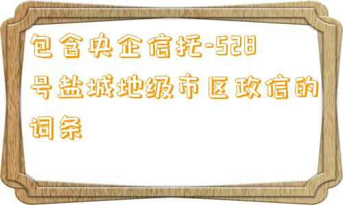 包含央企信托-528号盐城地级市区政信的词条