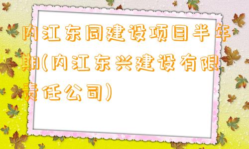 内江东同建设项目半年期(内江东兴建设有限责任公司)