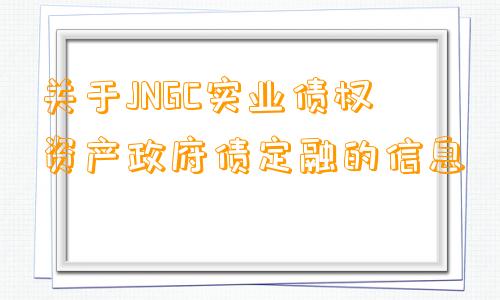 关于JNGC实业债权资产政府债定融的信息