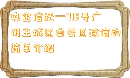 央企信托—718号广州主城区白云区政信的简单介绍