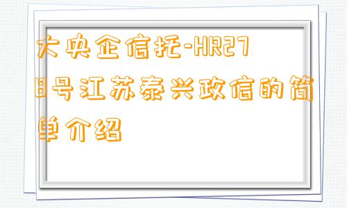 大央企信托-HR278号江苏泰兴政信的简单介绍