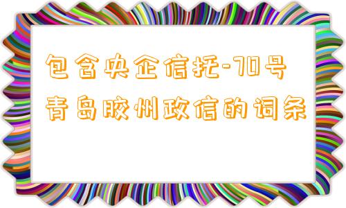 包含央企信托-70号青岛胶州政信的词条