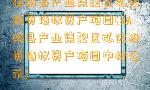 汤阴县产业集聚区弘达投资债权资产项目(汤阴县产业集聚区弘达投资债权资产项目中标公示)