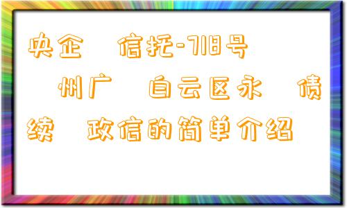 央企‬信托-718号‮州广‬白云区永‮债续‬政信的简单介绍