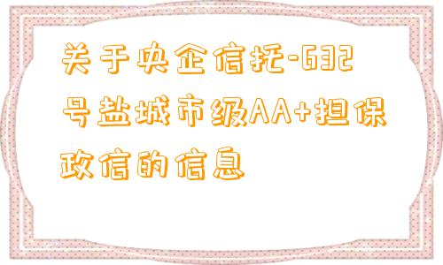 关于央企信托-632号盐城市级AA+担保政信的信息