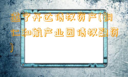 遂宁开达债权资产(铜仁和航产业园债权融资
)