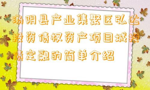 汤阴县产业集聚区弘达投资债权资产项目城投债定融的简单介绍