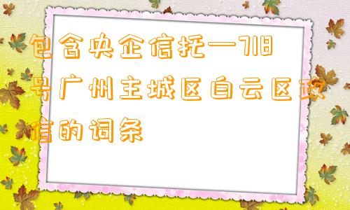 包含央企信托—718号广州主城区白云区政信的词条