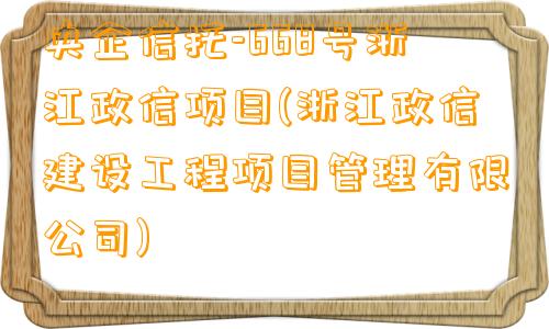 央企信托-668号浙江政信项目(浙江政信建设工程项目管理有限公司)