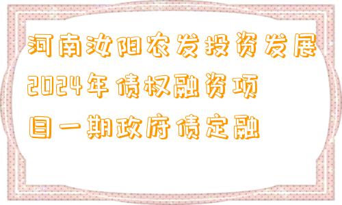 河南汝阳农发投资发展2024年债权融资项目一期政府债定融