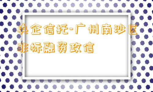 央企信托-广州南沙区非标融资政信