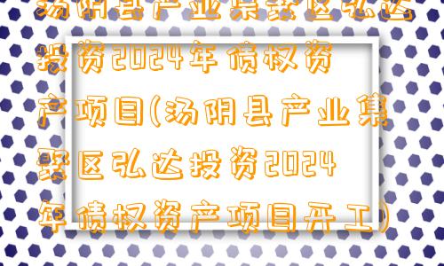 汤阴县产业集聚区弘达投资2024年债权资产项目(汤阴县产业集聚区弘达投资2024年债权资产项目开工)