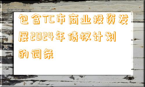 包含TC市商业投资发展2024年债权计划的词条