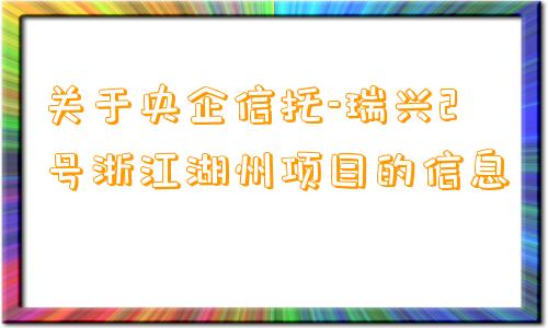 关于央企信托-瑞兴2号浙江湖州项目的信息