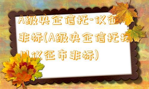 A级央企信托-仪征市非标(A级央企信托扬州仪征市非标)