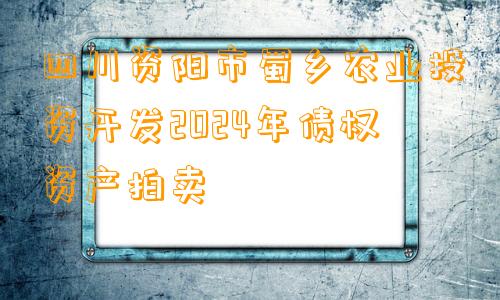 四川资阳市蜀乡农业投资开发2024年债权资产拍卖