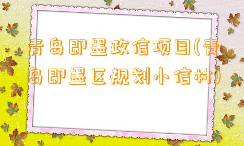 青岛即墨政信项目(青岛即墨区规划小信村)