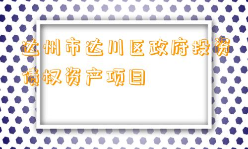 达州市达川区政府投资债权资产项目