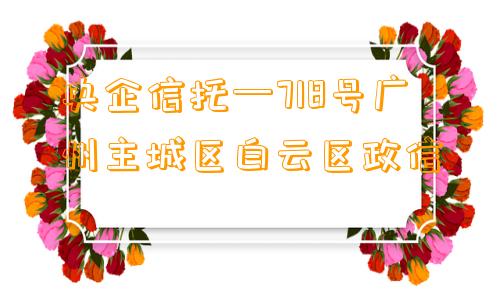 央企信托—718号广州主城区白云区政信