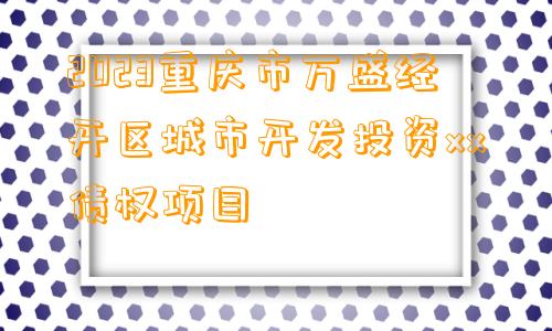 2023重庆市万盛经开区城市开发投资xx债权项目