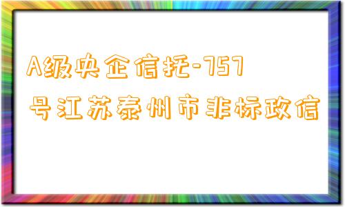 A级央企信托-757号江苏泰州市非标政信