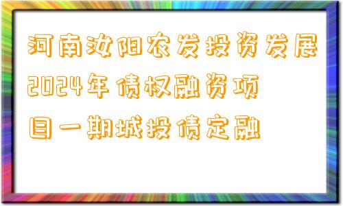 河南汝阳农发投资发展2024年债权融资项目一期城投债定融