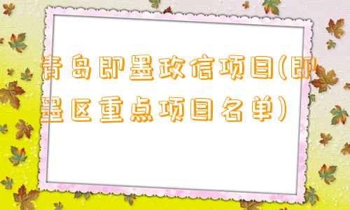 青岛即墨政信项目(即墨区重点项目名单)