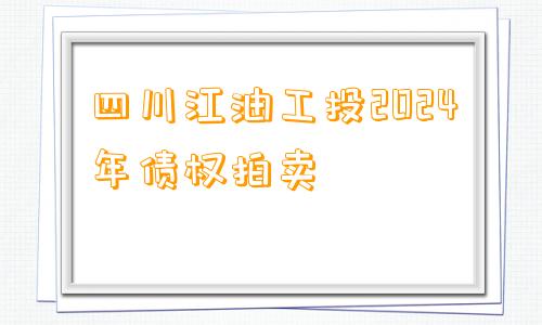 四川江油工投2024年债权拍卖